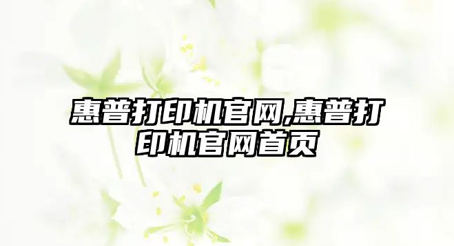 惠普打印機官網,惠普打印機官網首頁