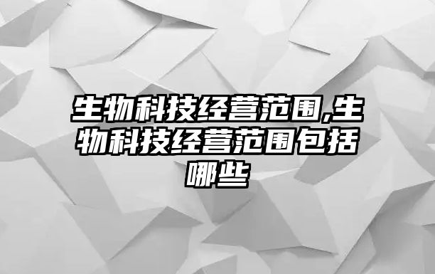 生物科技經營范圍,生物科技經營范圍包括哪些