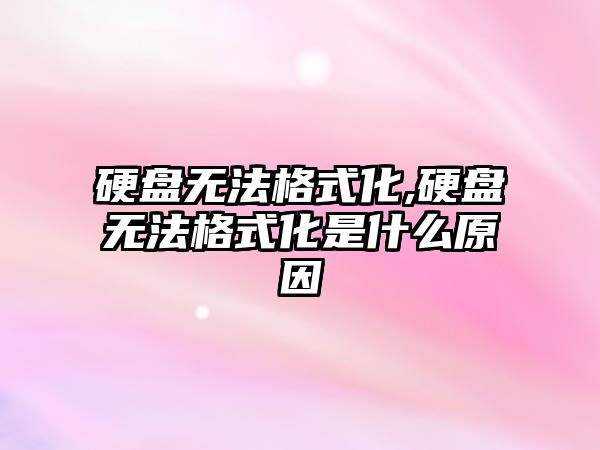 硬盤無法格式化,硬盤無法格式化是什么原因