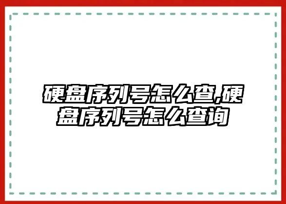 硬盤序列號怎么查,硬盤序列號怎么查詢