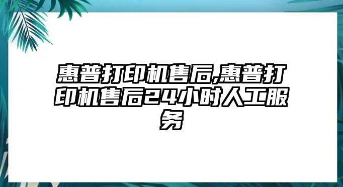 惠普打印機售后,惠普打印機售后24小時人工服務