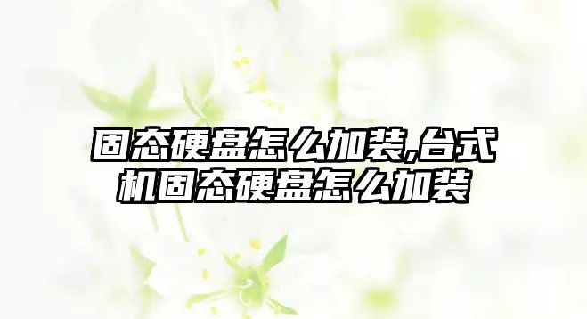 固態硬盤怎么加裝,臺式機固態硬盤怎么加裝