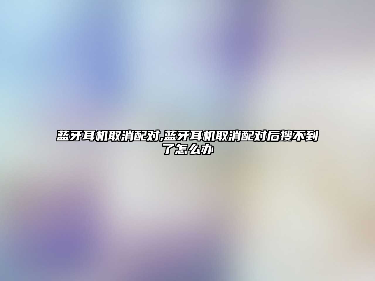 藍牙耳機取消配對,藍牙耳機取消配對后搜不到了怎么辦