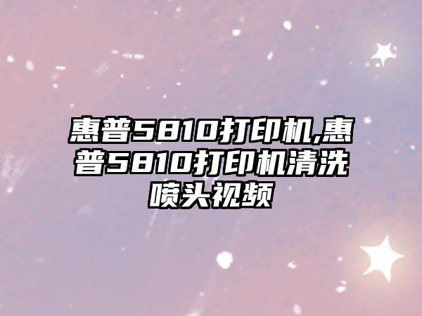 惠普5810打印機,惠普5810打印機清洗噴頭視頻