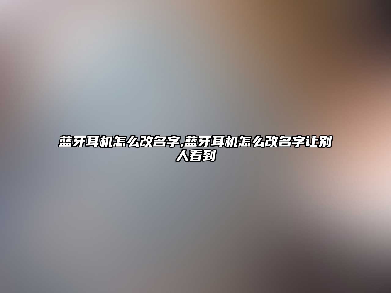 藍牙耳機怎么改名字,藍牙耳機怎么改名字讓別人看到