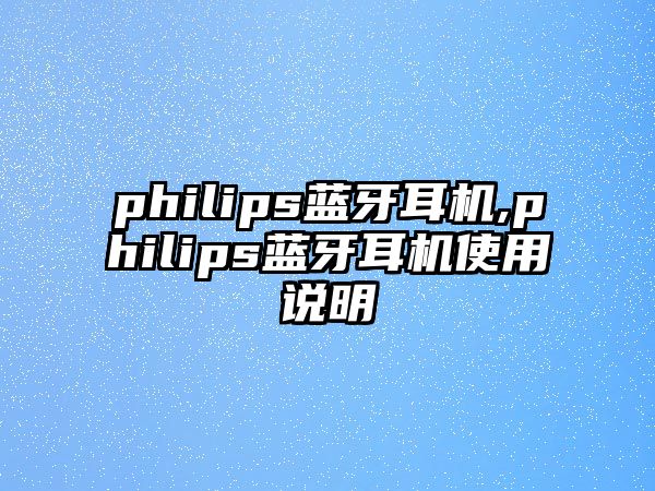 philips藍牙耳機,philips藍牙耳機使用說明