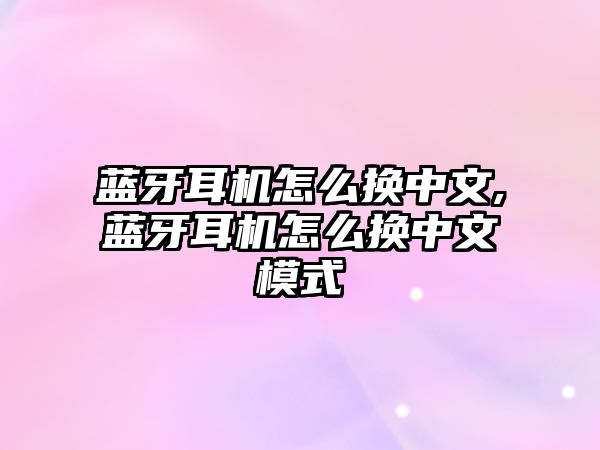 藍(lán)牙耳機怎么換中文,藍(lán)牙耳機怎么換中文模式