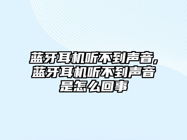 藍牙耳機聽不到聲音,藍牙耳機聽不到聲音是怎么回事