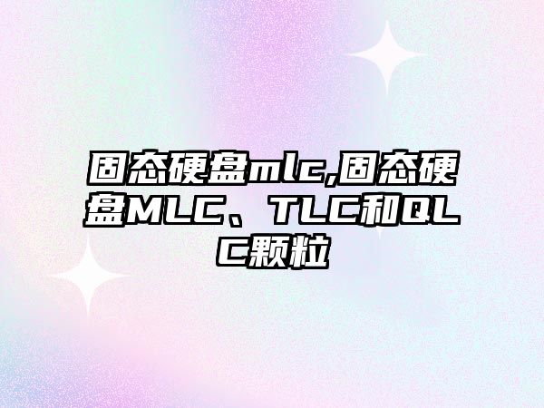 固態硬盤mlc,固態硬盤MLC、TLC和QLC顆粒