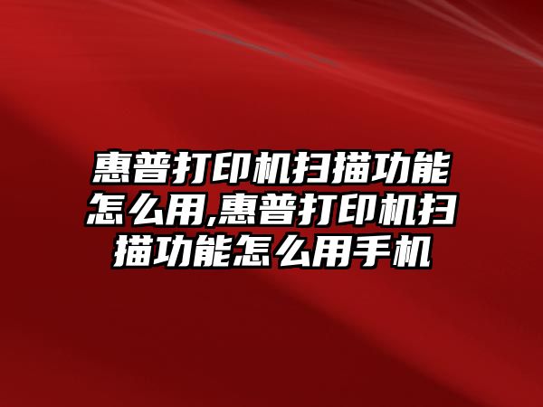 惠普打印機掃描功能怎么用,惠普打印機掃描功能怎么用手機