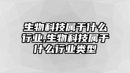 生物科技屬于什么行業,生物科技屬于什么行業類型