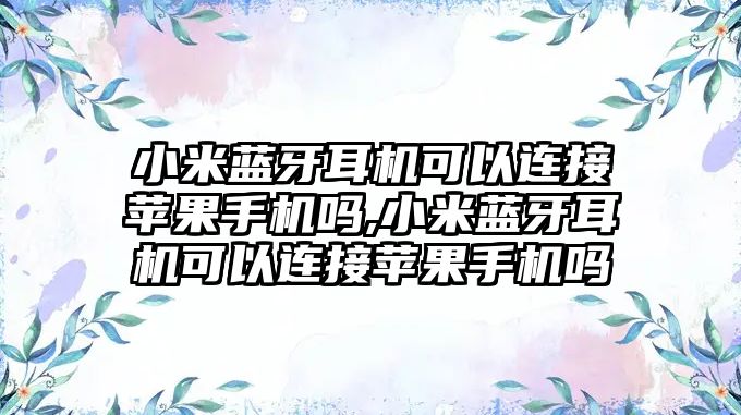 小米藍牙耳機可以連接蘋果手機嗎,小米藍牙耳機可以連接蘋果手機嗎