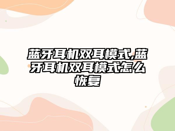 藍牙耳機雙耳模式,藍牙耳機雙耳模式怎么恢復(fù)