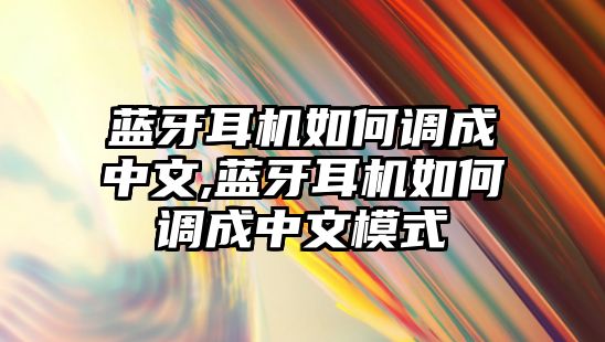 藍牙耳機如何調成中文,藍牙耳機如何調成中文模式