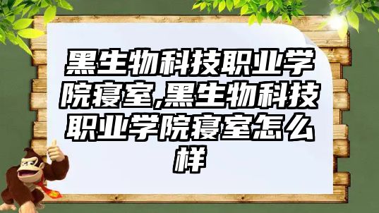 黑生物科技職業學院寢室,黑生物科技職業學院寢室怎么樣