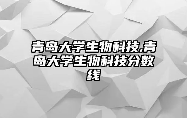 青島大學生物科技,青島大學生物科技分數線