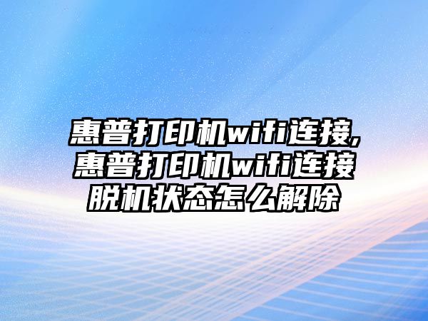 惠普打印機(jī)wifi連接,惠普打印機(jī)wifi連接脫機(jī)狀態(tài)怎么解除