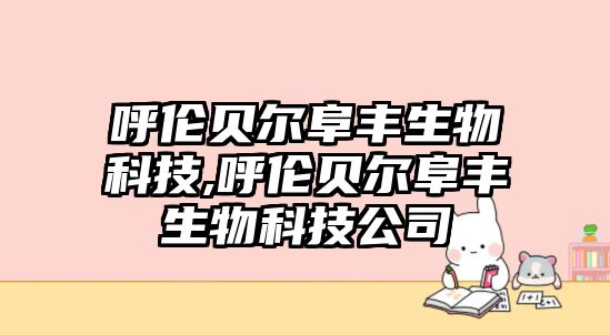 呼倫貝爾阜豐生物科技,呼倫貝爾阜豐生物科技公司