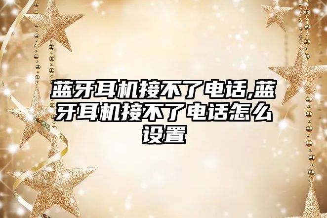 藍牙耳機接不了電話,藍牙耳機接不了電話怎么設置