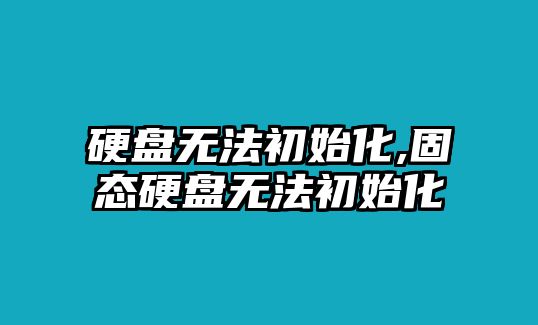 硬盤無法初始化,固態硬盤無法初始化