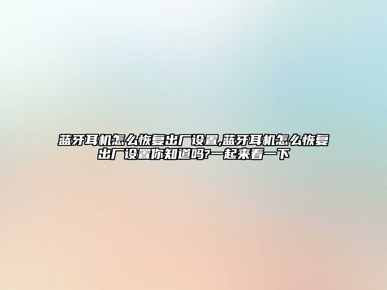 藍牙耳機怎么恢復出廠設置,藍牙耳機怎么恢復出廠設置你知道嗎?一起來看一下