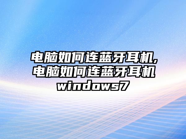 電腦如何連藍牙耳機,電腦如何連藍牙耳機windows7