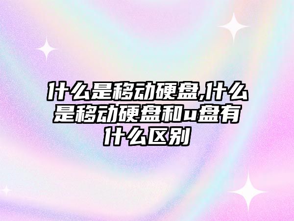 什么是移動硬盤,什么是移動硬盤和u盤有什么區別