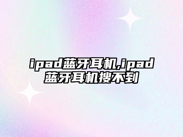 ipad藍牙耳機,ipad藍牙耳機搜不到