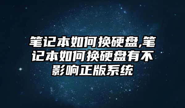 筆記本如何換硬盤,筆記本如何換硬盤有不影響正版系統