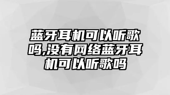 藍(lán)牙耳機(jī)可以聽(tīng)歌嗎,沒(méi)有網(wǎng)絡(luò)藍(lán)牙耳機(jī)可以聽(tīng)歌嗎