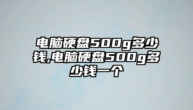 電腦硬盤500g多少錢,電腦硬盤500g多少錢一個