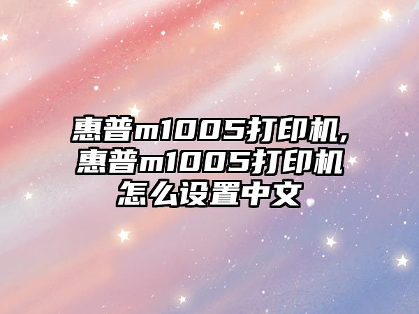 惠普m1005打印機,惠普m1005打印機怎么設置中文