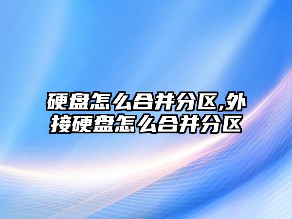 硬盤怎么合并分區,外接硬盤怎么合并分區