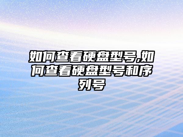 如何查看硬盤型號,如何查看硬盤型號和序列號