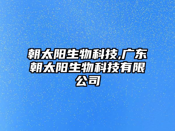 朝太陽生物科技,廣東朝太陽生物科技有限公司