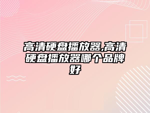 高清硬盤播放器,高清硬盤播放器哪個品牌好