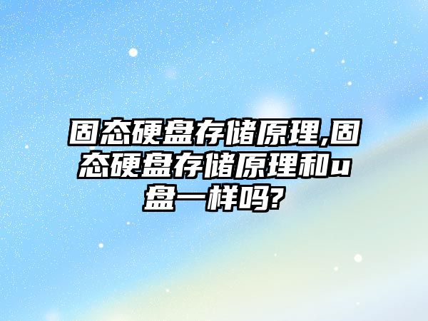 固態硬盤存儲原理,固態硬盤存儲原理和u盤一樣嗎?