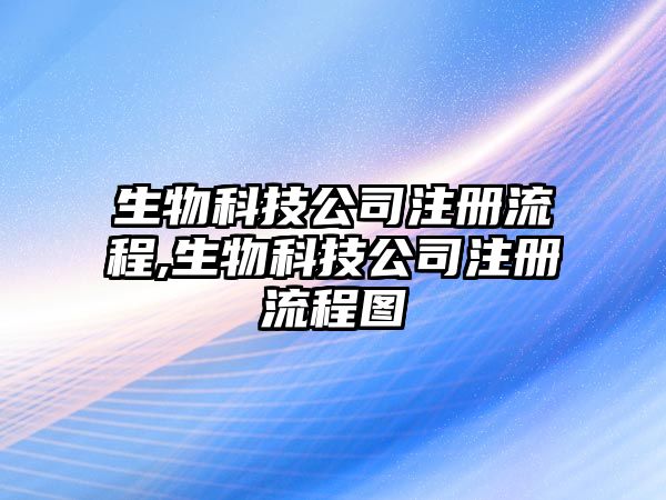 生物科技公司注冊流程,生物科技公司注冊流程圖