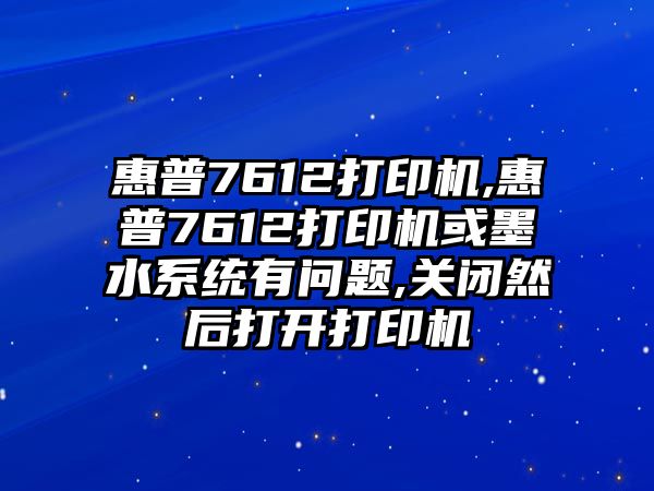 惠普7612打印機,惠普7612打印機或墨水系統有問題,關閉然后打開打印機