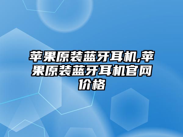 蘋果原裝藍牙耳機,蘋果原裝藍牙耳機官網價格