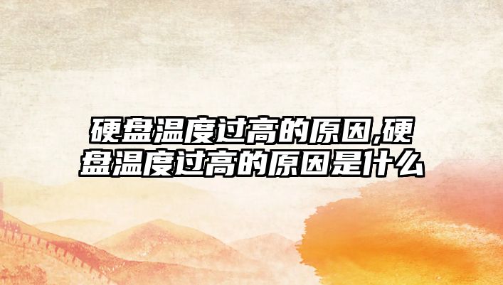 硬盤溫度過(guò)高的原因,硬盤溫度過(guò)高的原因是什么