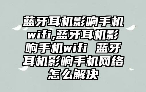 藍牙耳機影響手機wifi,藍牙耳機影響手機wifi 藍牙耳機影響手機網(wǎng)絡(luò)怎么解決