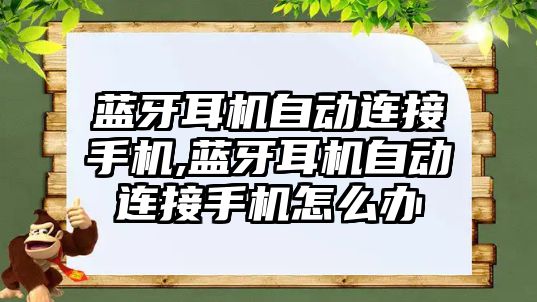 藍牙耳機自動連接手機,藍牙耳機自動連接手機怎么辦