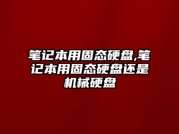 筆記本用固態(tài)硬盤,筆記本用固態(tài)硬盤還是機(jī)械硬盤