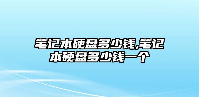 筆記本硬盤多少錢,筆記本硬盤多少錢一個(gè)