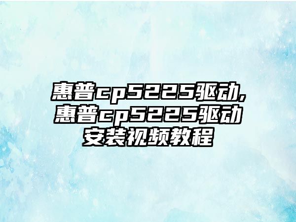 惠普cp5225驅(qū)動(dòng),惠普cp5225驅(qū)動(dòng)安裝視頻教程