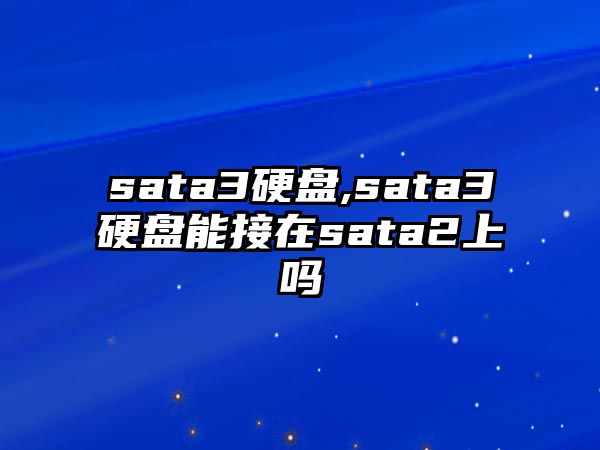 sata3硬盤,sata3硬盤能接在sata2上嗎