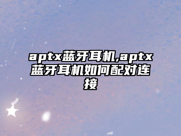 aptx藍牙耳機,aptx藍牙耳機如何配對連接