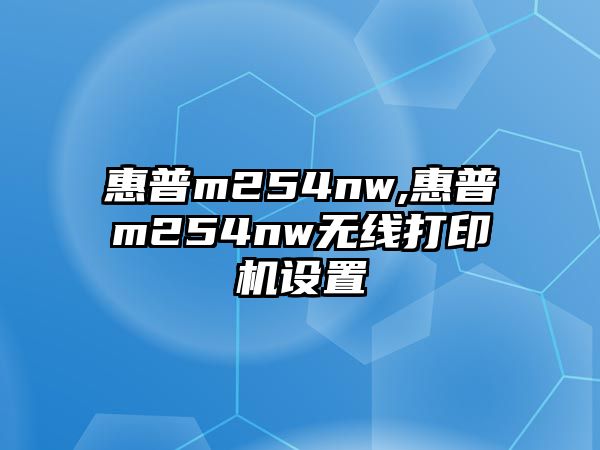 惠普m254nw,惠普m254nw無線打印機設置