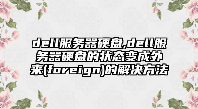 dell服務器硬盤,dell服務器硬盤的狀態變成外來(foreign)的解決方法